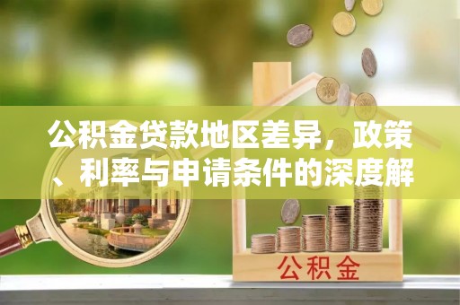 白河公积金贷款地区差异，政策、利率与申请条件的深度解析