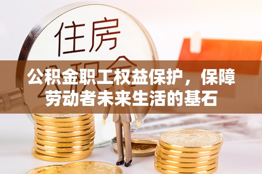 白河公积金职工权益保护，保障劳动者未来生活的基石