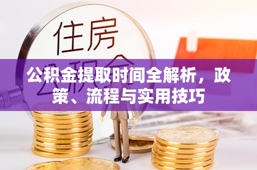 白河公积金提取时间全解析，政策、流程与实用技巧