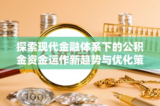 白河探索现代金融体系下的公积金资金运作新趋势与优化策略