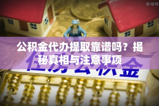 白河公积金代办提取靠谱吗？揭秘真相与注意事项
