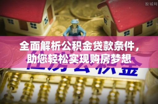 白河全面解析公积金贷款条件，助您轻松实现购房梦想