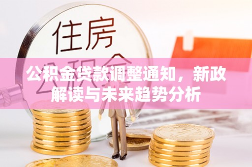 白河公积金贷款调整通知，新政解读与未来趋势分析