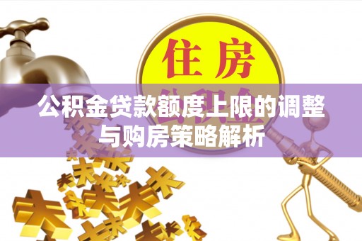 白河公积金贷款额度上限的调整与购房策略解析