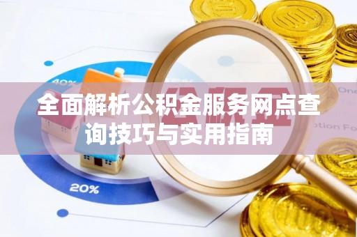 白河全面解析公积金服务网点查询技巧与实用指南