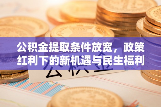 白河公积金提取条件放宽，政策红利下的新机遇与民生福利