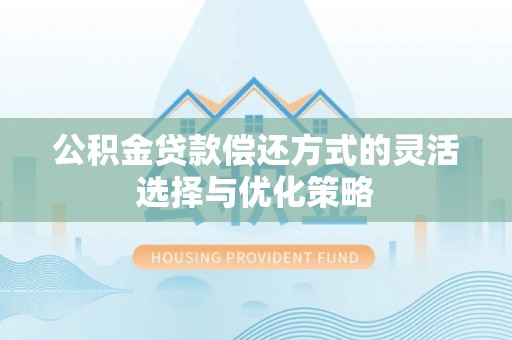 白河公积金贷款偿还方式的灵活选择与优化策略