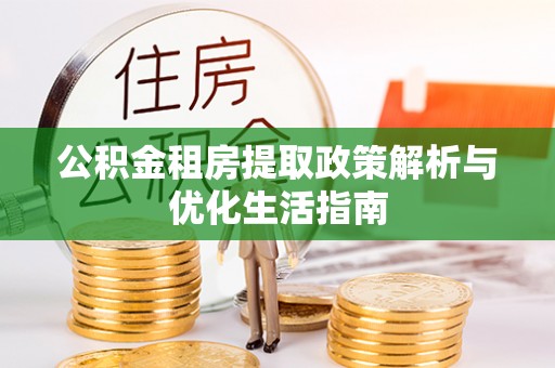 白河公积金租房提取政策解析与优化生活指南