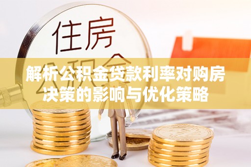 白河解析公积金贷款利率对购房决策的影响与优化策略