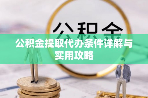 白河公积金提取代办条件详解与实用攻略