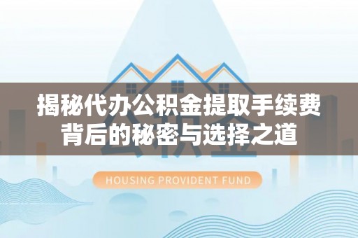 白河揭秘代办公积金提取手续费背后的秘密与选择之道