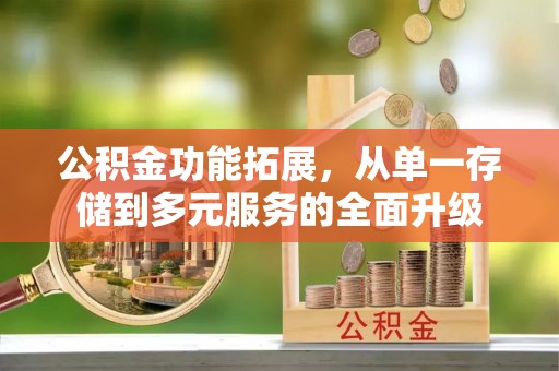 白河公积金功能拓展，从单一存储到多元服务的全面升级