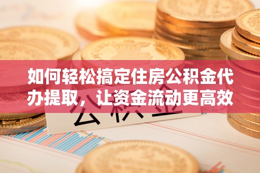 白河如何轻松搞定住房公积金代办提取，让资金流动更高效