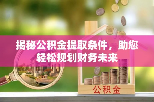 白河揭秘公积金提取条件，助您轻松规划财务未来