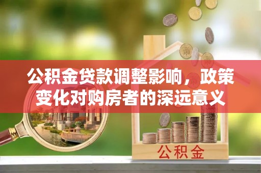 白河公积金贷款调整影响，政策变化对购房者的深远意义